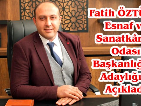 Fatih ÖZTÜRK, Esnaf ve Sanatkârlar Odası Başkanlığına Adaylığını Açıkladı