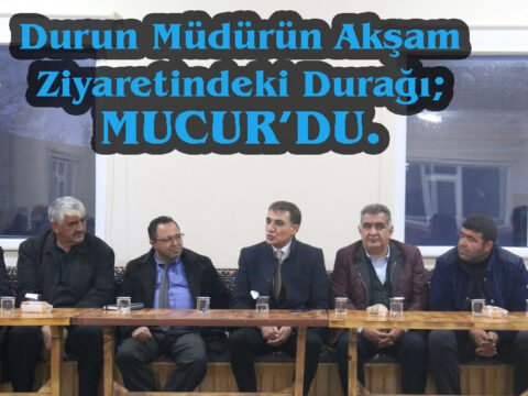 Durun Müdürün Akşam Ziyaretindeki Durağı; Mucur’du.
